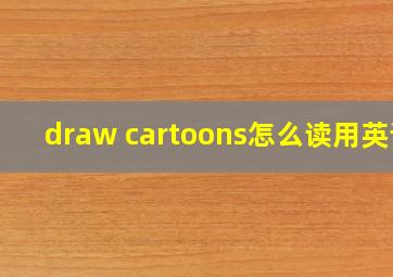 draw cartoons怎么读用英语